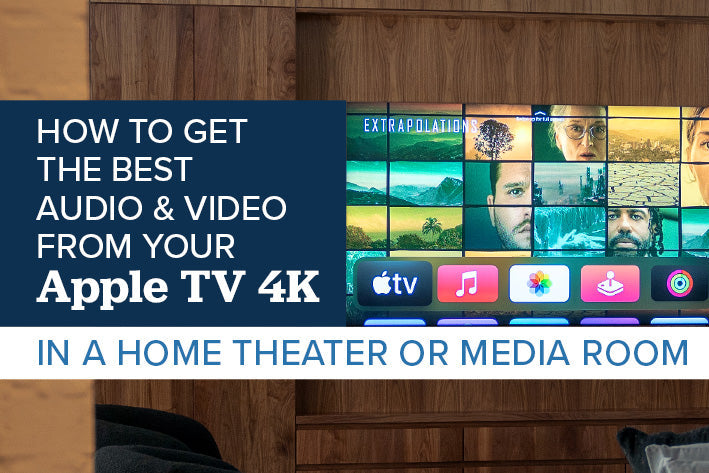 How to Get the Best Audio and Video from Your Apple TV 4K in a Home Theater or Media Room
