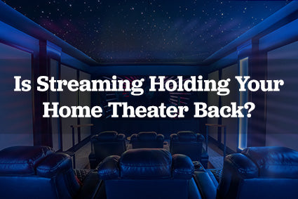 Is Streaming Holding Your Home Theater Back?