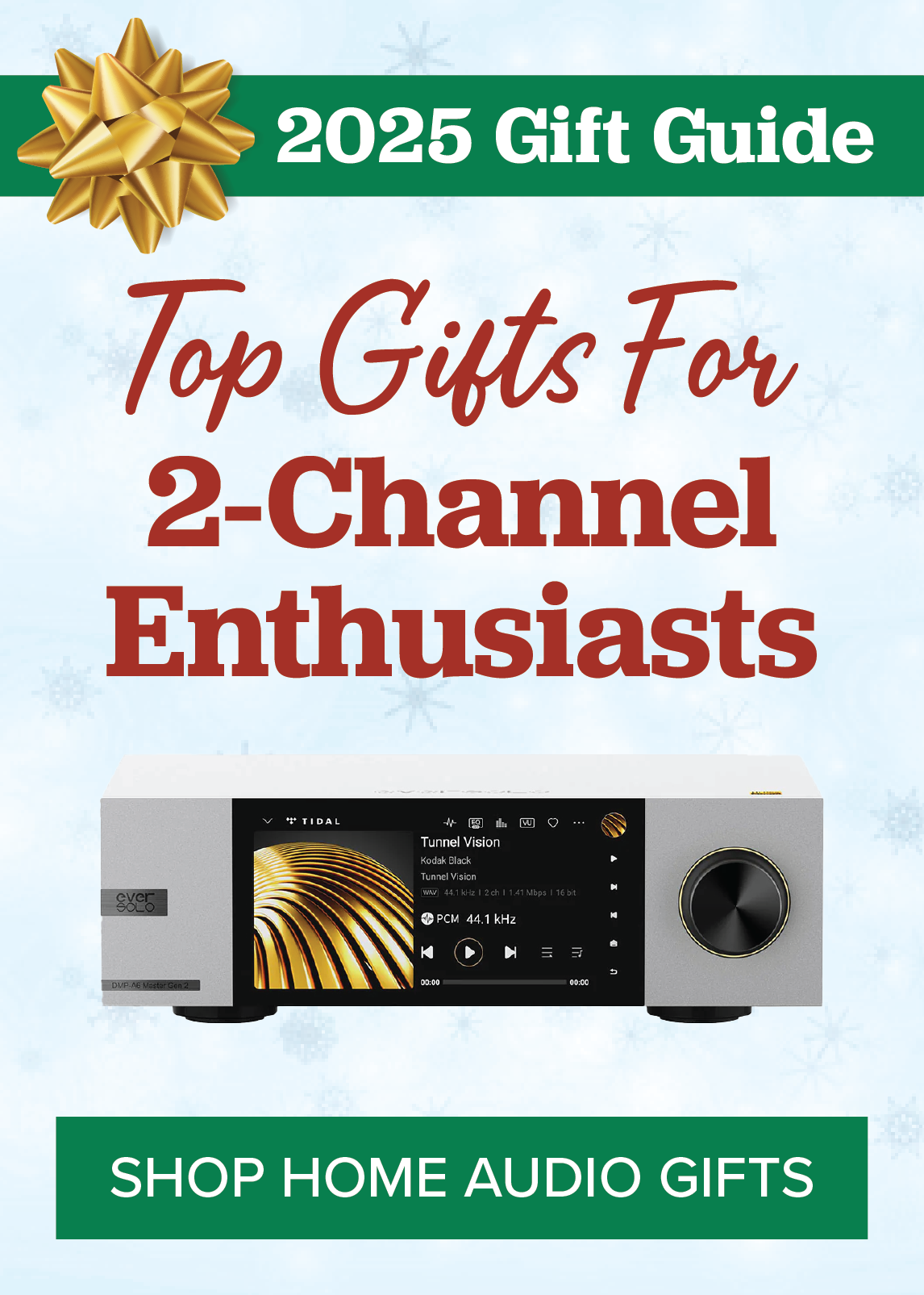 2025 Gift Guide. Top Gifts for 2-Channel Enthusiasts. SHOP HOME AUDIO GIFTS