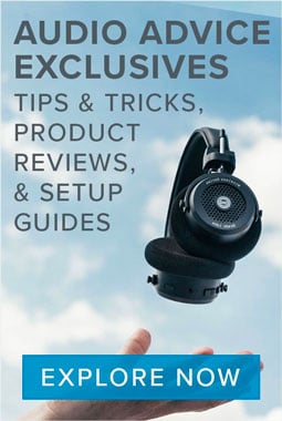 Audio Advice Exclusives. Tips, tricks, product reviews and setup guides